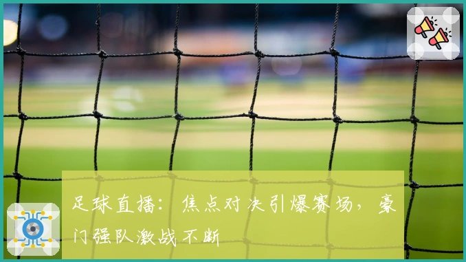 足球直播：焦点对决引爆赛场，豪门强队激战不断