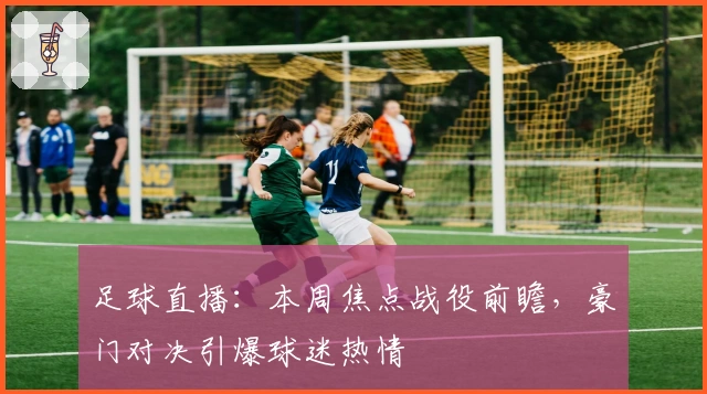 足球直播：本周焦点战役前瞻，豪门对决引爆球迷热情