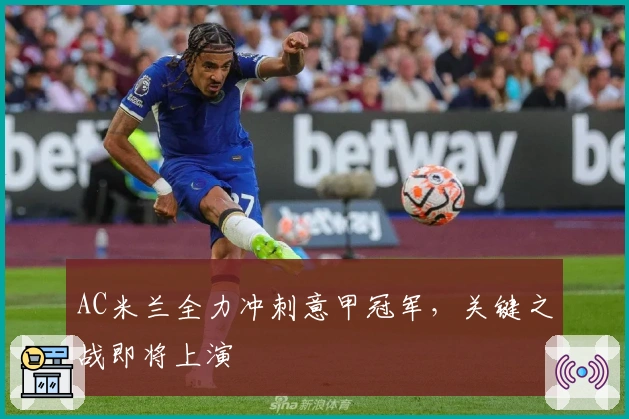 AC米兰全力冲刺意甲冠军，关键之战即将上演
