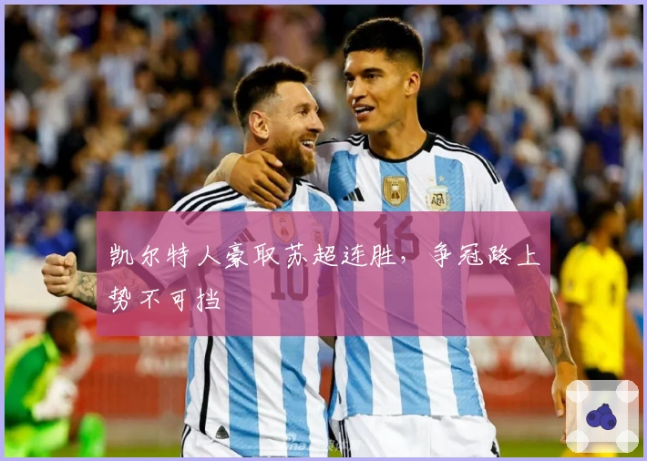 凯尔特人豪取苏超连胜，争冠路上势不可挡