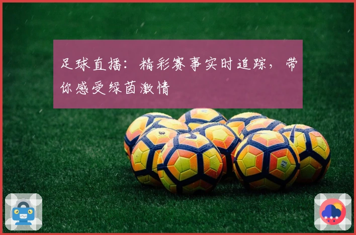 足球直播：精彩赛事实时追踪，带你感受绿茵激情