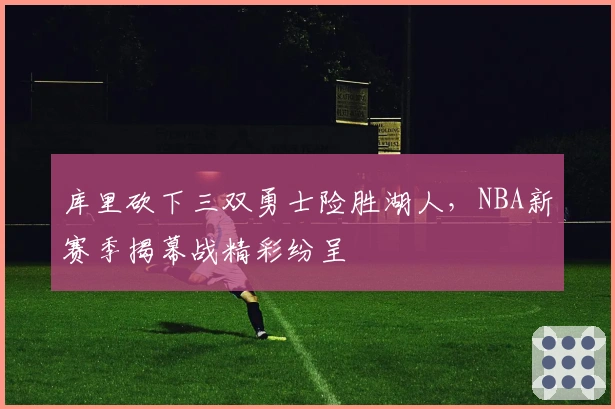库里砍下三双勇士险胜湖人，NBA新赛季揭幕战精彩纷呈