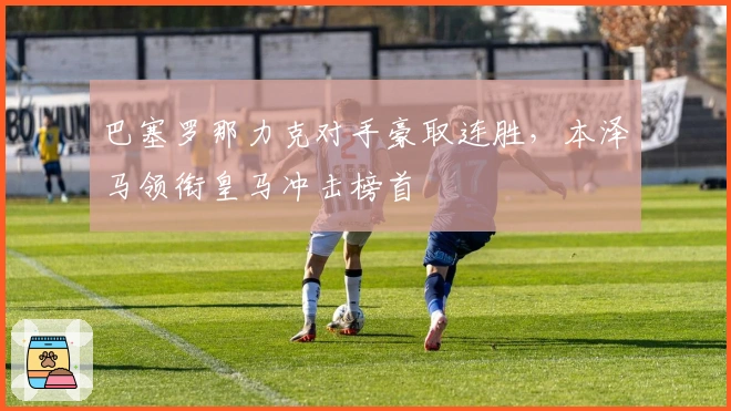 巴塞罗那力克对手豪取连胜，本泽马领衔皇马冲击榜首