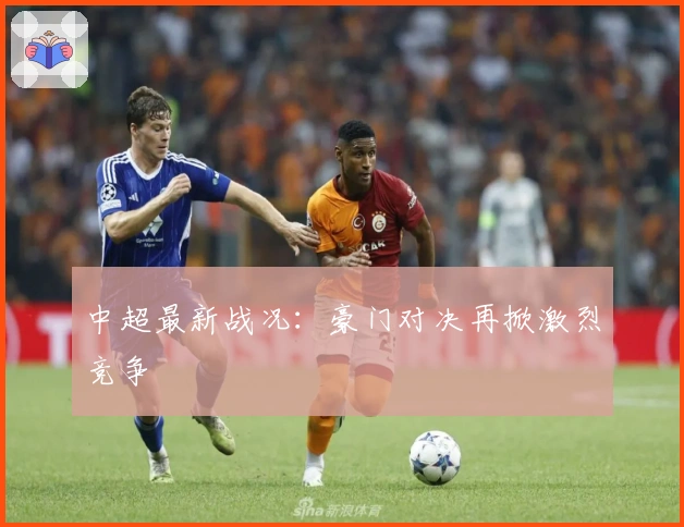 中超最新战况：豪门对决再掀激烈竞争