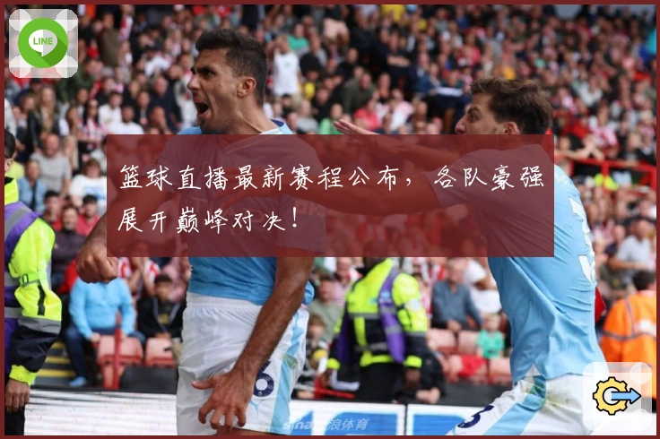篮球直播最新赛程公布，各队豪强展开巅峰对决！